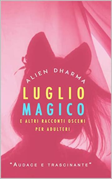 LUGLIO MAGICO E ALTRI RACCONTI OSCENI PER ADULTERI: Raccolta di racconti erotici spinti per chi ama senza tabù