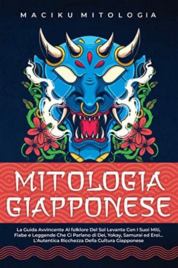 Mitologia Giapponese: La Guida Avvincente al folklore del Sol Levante con i Suoi Miti, Fiabe e Leggende Che Ci Parlano di Dei, Yokay, Samurai ed Eroi... L'Autentica Ricchezza della Cultura Giapponese