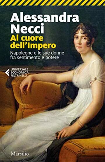 Al cuore dell'Impero: Napoleone e le sue donne fra sentimento e potere