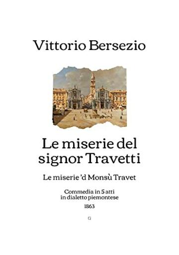 Le miserie del signor Travetti: (Le miserie 'd Monsù Travet) Commedia in 5 atti in dialetto piemontese (1863)