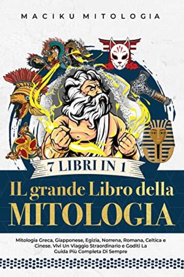 Il Grande Libro Della Mitologia &ndash; 7 Libri in 1 : Mitologia Greca, Giapponese, Egizia, Norrena, Romana, Celtica e Cinese. Vivi un Viaggio Straordinario e Goditi la Guida pi&ugrave; Completa di Sempre