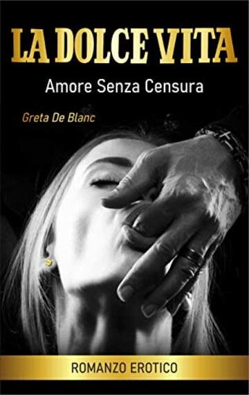 La Dolce Vita: Amore senza censura - Romanzo Erotico
