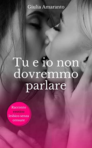 Tu e io non dovremmo parlare - Sesso lesbico esplicito: Passione fra donne senza censure