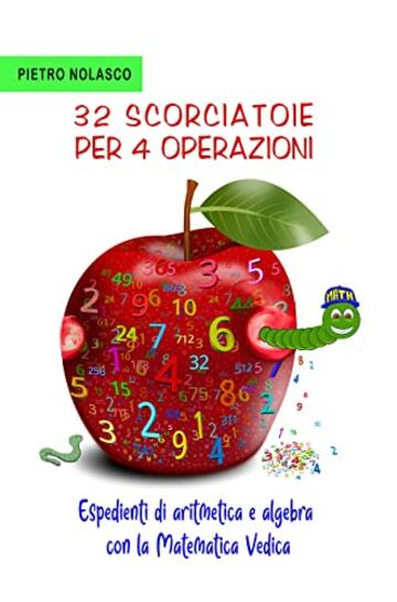 32 scorciatoie per 4 operazioni. Espedienti di aritmetica e algebra con la matematica vedica: Strategie di calcolo veloce per ragazzi di scuola media di primo e secondo grado con esercizi e soluzioni