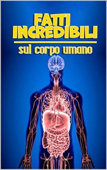 Fatti incredibili sul corpo umano: 300 fatti curiosi e informazioni entusiasmanti sull'uomo e sulla psicologia per ragazzi e ragazze curiosi