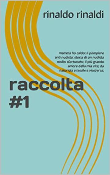 raccolta #1: mamma ho caldo; il pompiere anti nudista; storia di un nudista molto sfortunato; il pi&ugrave; grande amore della mia vita; da naturista a tessile e viceversa;