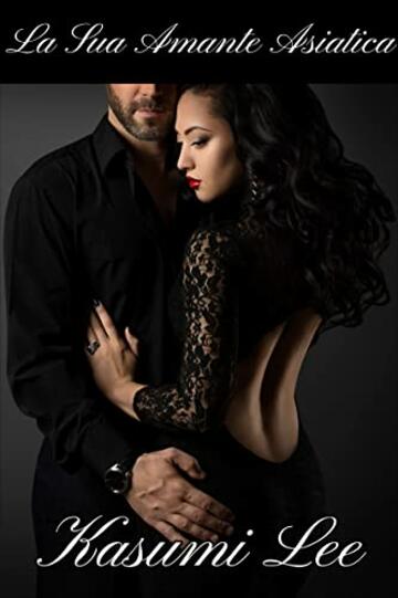 La Sua Amante Asiatica: Una Romantica Storia Erotica Di Adulterio Interrazziale Tra Un Uomo Bianco E Una Donna Asiatica (La Sua Donna Asiatica Vol. 1)