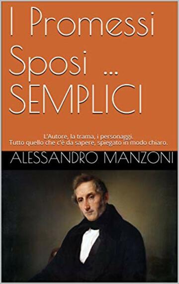 I Promessi Sposi …SEMPLICI : L’Autore, la trama, i personaggi. Tutto quello che c’è da sapere, spiegato nel modo più chiaro. Con illustrazioni, filmati ... scaricare la versione integrale. (SEMPLICE)