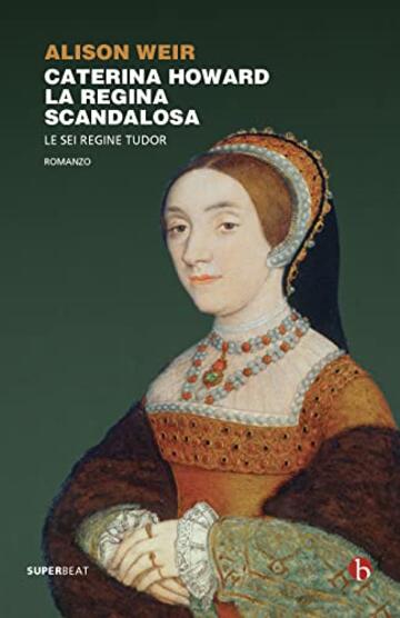 Caterina Howard. La regina scandalosa (Le sei regine Tudor Vol. 5)