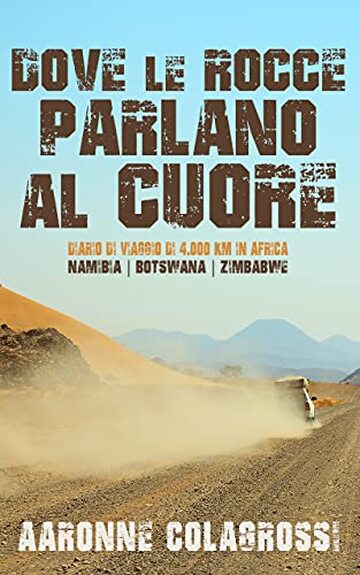 Dove le rocce parlano al cuore: Diario di viaggio di 4000 chilometri in Africa. Namibia - Botswana - Zimbabwe (Collana Viaggi&Reportage)