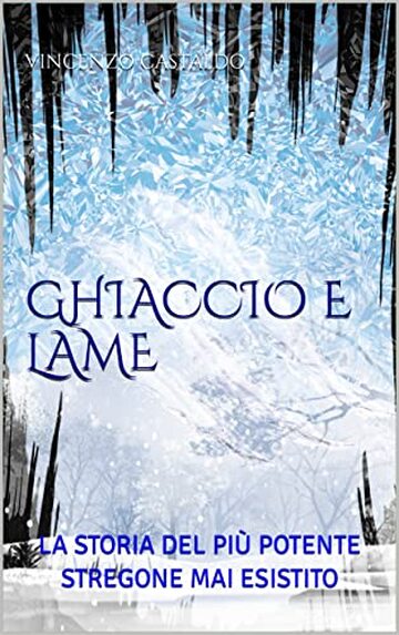 GHIACCIO E LAME : LA STORIA DEL PI&Ugrave; POTENTE STREGONE MAI ESISTITO (GHIACCIO E LAME - FANTASY ADVENTURE Vol. 1)