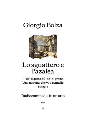 Lo sguattero e l'azalea: con Il “do” di petto e il “do” di grazia, Una marsina che va a pennello, Maggio - Radiocommedie in un atto (1945)