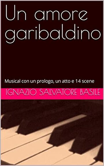 Un amore garibaldino : Musical con un prologo, un atto e 14 scene (Collana Teatro Multilingue Vol. 17)