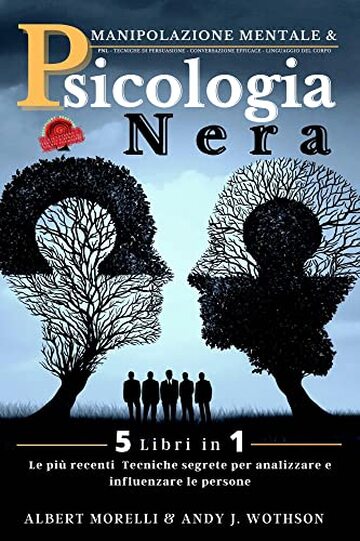 PSICOLOGIA NERA & MANIPOLAZIONE MENTALE: 5 libri in 1, Tecniche proibite di Persuasione, Psicologia oscura per influenzare le persone, Mirroring, PNL, Linguaggio del corpo, Comunicazione efficace.