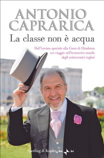 La classe non è acqua: Dall'inviato speciale alla corte di Elisabetta un viaggio nell'eccentrico mondo degli aristocratici inglesi (Saggi)