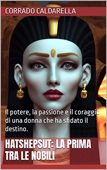 HATSHEPSUT: LA PRIMA TRA LE NOBILI: Il potere, la passione e il coraggio di una donna che ha sfidato il destino.