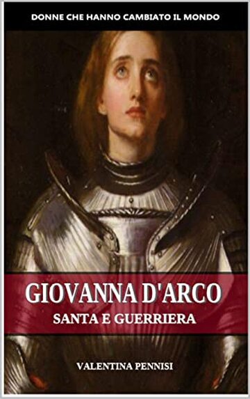 GIOVANNA D'ARCO: Santa e guerriera (Donne che hanno cambiato il mondo Vol. 1)