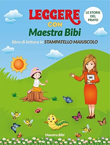 LEGGERE CON MAESTRA BIBI. Libro di lettura in STAMPATELLO MAIUSCOLO: LE STORIE DEL PRATO (I libri di Maestra Bibi)