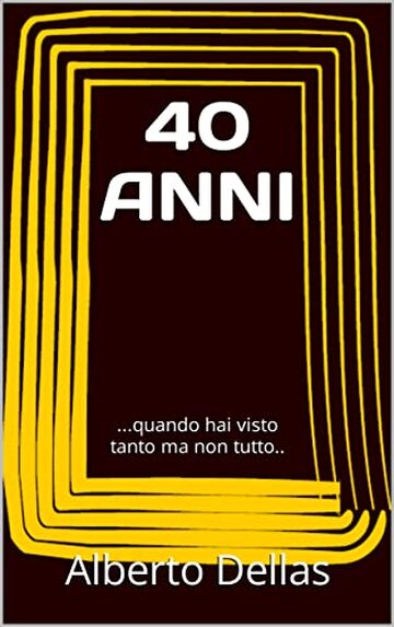 40 ANNI: ...quando hai visto tanto ma non tutto..