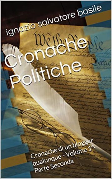 Cronache Politiche: Cronache di un blogger qualunque - Volume 1°-Parte Seconda (Le Cronache di un blogger qualunque Vol. 18)