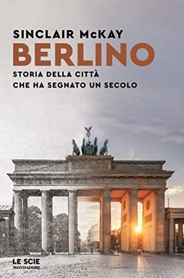 Berlino: Storia della città che ha segnato un secolo