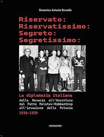 Riservato: Riservatissimo: Segreto: Segretissimo: La diplomazia italiana 1936-1939: Dalla Renania all'Anchluss, dal patto Molotov-Ribbentrop all'invasione della Polonia