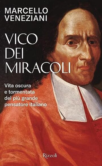 Vico dei miracoli: Vita oscura e tormentata del più grande pensatore italiano