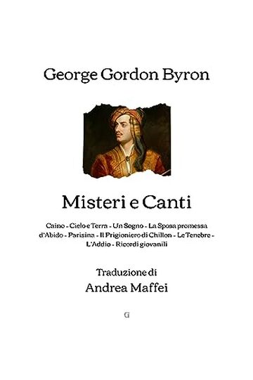 Misteri e Canti: Caino, Cielo e Terra, Un Sogno, La Sposa promessa d’Abido, Parisina, Il Prigioniero di Chillon, Le Tenebre, L’Addio, Ricordi giovanili (Traduzione di Andrea Maffei) - 1870