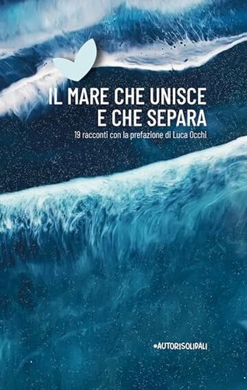 IL MARE CHE UNISCE E CHE SEPARA: 19 racconti con la prefazione di Luca Occhi