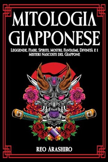Mitologia Giapponese: Leggende, Fiabe, Spiriti, Mostri, Fantasmi, Divinit&agrave; e i Misteri Nascosti del Giappone