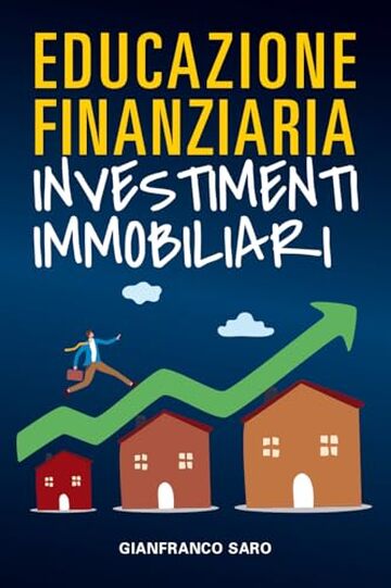 Educazione Finanziaria Investimenti immobiliari: Come Investire in Immobili, Vendere, Comprare, Ristrutturare e Affittare Case per Ottenere una Rendita ... (Educazione Finanziaria per Tutti Vol. 4)