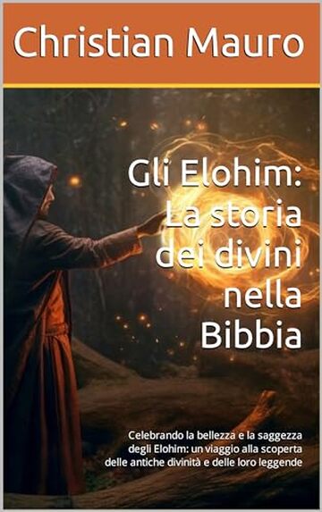 Gli Elohim: La storia dei divini nella Bibbia: Celebrando la bellezza e la saggezza degli Elohim: un viaggio alla scoperta delle antiche divinità e delle loro leggende