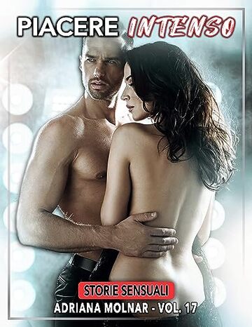 Piacere Intenso: Storie Sensuali (Storie Proibite di Sesso senza Tabu per Adulti. Giochi Erotici di Coppia. Raccolta Hard. Nessuna Censura Vol. 17)