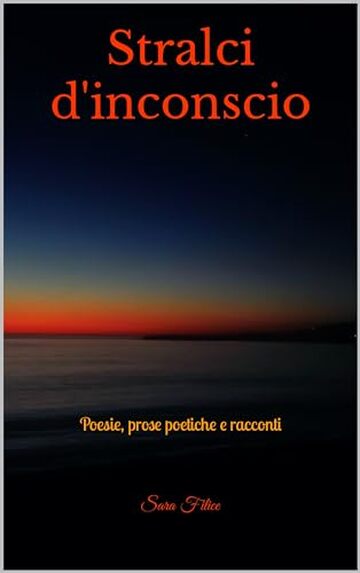 Stralci d'inconscio: Poesie, prose poetiche e racconti