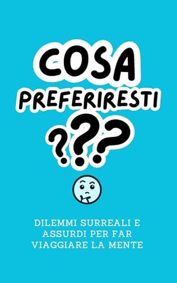 Cosa Preferiresti? : Dilemmi Surreali e Assurdi per far viaggiare la mente