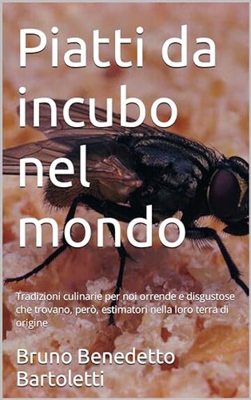 Piatti da incubo nel mondo: Tradizioni culinarie per noi orrende e disgustose che trovano, però, estimatori nella loro terra di origine (Argomenti curiosi ed insoliti Vol. 12)