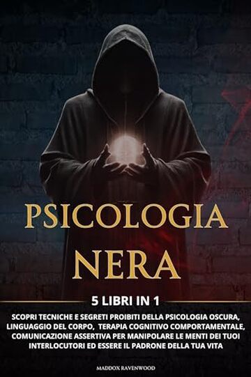 PSICOLOGIA NERA: 5 Libri in 1 Tecniche e Segreti Proibiti della Psicologia Oscura, Linguaggio del Corpo, Terapia Cognitivo Comportamentale, Comunicazione Assertiva e Manipolazione Mentale