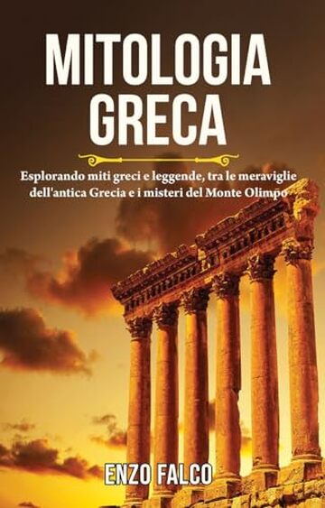 Mitologia Greca: Esplorando miti greci e leggende, tra le meraviglie dell'antica Grecia e i misteri del Monte Olimpo. (Libri sull'antica Grecia e sui suoi ... sui sentieri del monte olimpo Vol. 1)