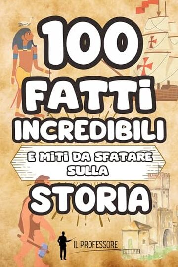 100 FATTI INCREDIBILI e MITI DA SFATARE sulla STORIA: Libro di Storia per bambini dai 6 anni | Tante curiosità sulla storia e falsi miti da smascherare | Dalla preistoria all'epoca moderna