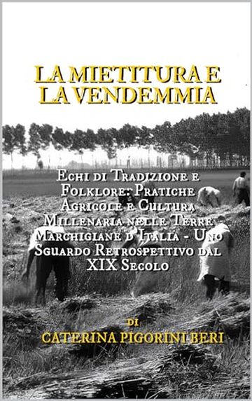 LA MIETITURA E LA VENDEMMIA: Echi di Tradizione e Folklore: Pratiche Agricole e Cultura Millenaria nelle Terre Marchigiane d'Italia - Uno Sguardo Retrospettivo dal XIX Secolo