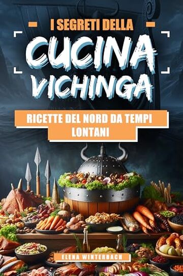 I Segreti della Cucina Vichinga: Ricette del Nord da Tempi Lontani: Esplora l'Antica Tradizione Culinaria con Ricette Autentiche e Immagini Esclusive per Ogni Piatto!