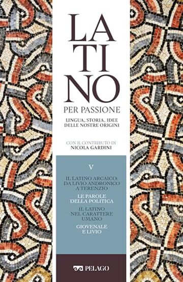 Il latino arcaico: da Livio Andronico a Terenzio. Le parole della politica. Il latino nel carattere umano. Giovenale e Livio (Latino per passione)