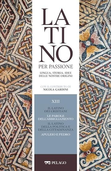 Il latino dei cristiani. Le parole dell’abbigliamento. Il latino della politica e della cittadinanza. Apuleio e Fedro (Latino per passione)