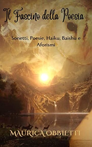 Il Fascino della Poesia: Sonetti, Poesie, Haiku, Baishù e Aforismi