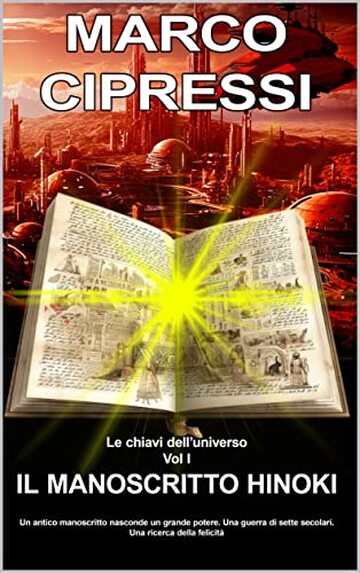 LE CHIAVI DELL'UNIVERSO Il Manoscritto Hinoki Vol1: Un antico manoscritto nasconde un grande potere. Una guerra di sette secolari e una ricerca della felicità. Una avventura fantastica.