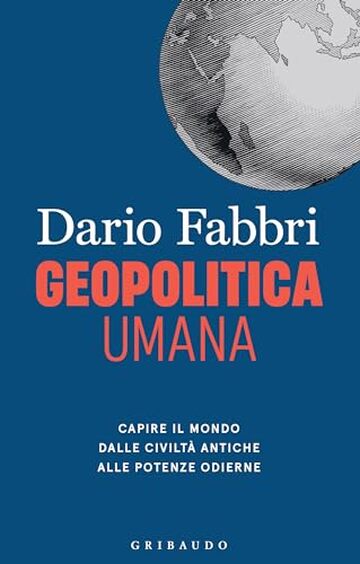 Geopolitica umana: Capire il mondo dalle civiltà antiche alle potenze odierne