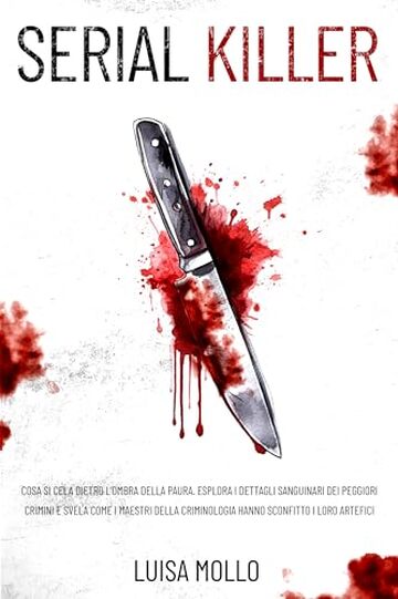 SERIAL KILLER: Cosa si cela dietro l’ombra della paura. Esplora i dettagli sanguinari dei peggiori crimini e svela come i maestri della criminologia hanno sconfitto i loro artefici
