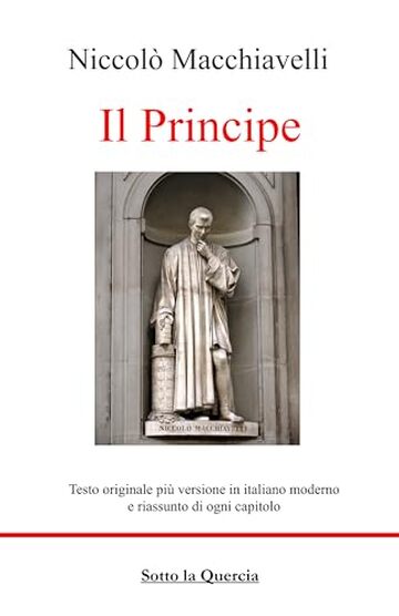 Il Principe: Edizione Originale con testo a fronte in Italiano moderno, riassunti esplicativi di ogni capitolo, introduzione contestualizzante e biografia autore (tradotto)