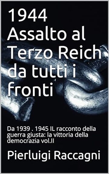 1944 Assalto al Terzo Reich da tutti i fronti: Da 1939 . 1945 IL racconto della guerra giusta: la vittoria della democrazia vol.II (1939 - 1945 il racconto della guerra giusta)