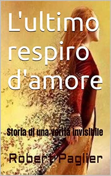 L'ultimo respiro d'amore: Storia di una verità invisibile